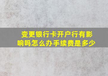 变更银行卡开户行有影响吗怎么办手续费是多少