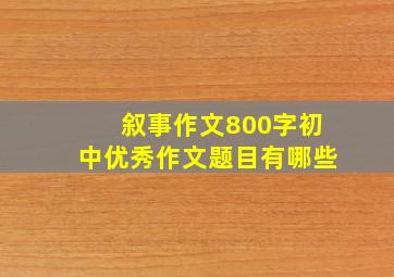 叙事作文800字初中优秀作文题目有哪些