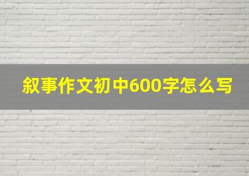 叙事作文初中600字怎么写