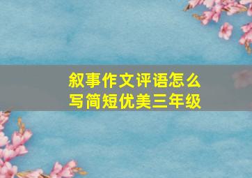 叙事作文评语怎么写简短优美三年级