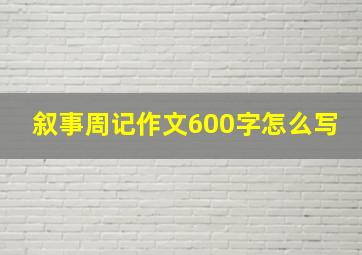 叙事周记作文600字怎么写