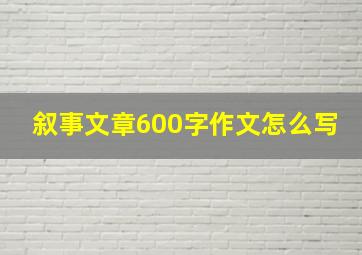 叙事文章600字作文怎么写