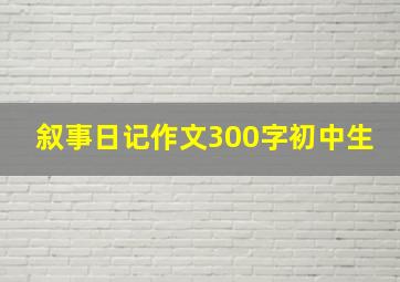 叙事日记作文300字初中生