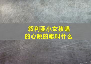 叙利亚小女孩唱的心跳的歌叫什么