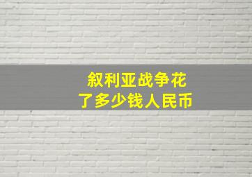 叙利亚战争花了多少钱人民币