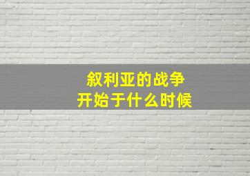 叙利亚的战争开始于什么时候