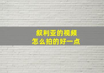 叙利亚的视频怎么拍的好一点