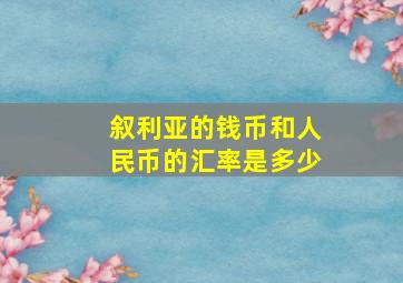 叙利亚的钱币和人民币的汇率是多少