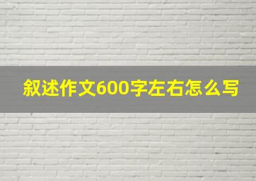 叙述作文600字左右怎么写