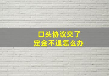 口头协议交了定金不退怎么办