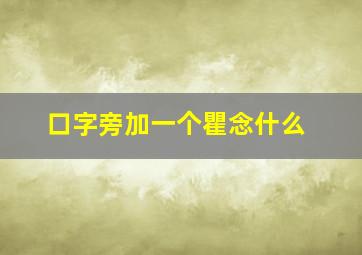 口字旁加一个瞿念什么