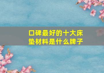 口碑最好的十大床垫材料是什么牌子