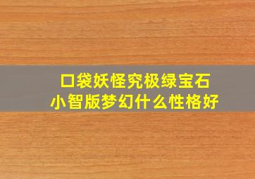 口袋妖怪究极绿宝石小智版梦幻什么性格好