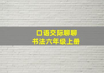 口语交际聊聊书法六年级上册