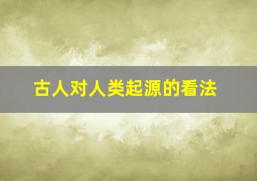 古人对人类起源的看法