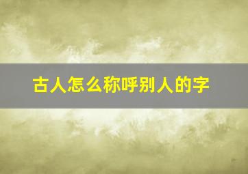 古人怎么称呼别人的字