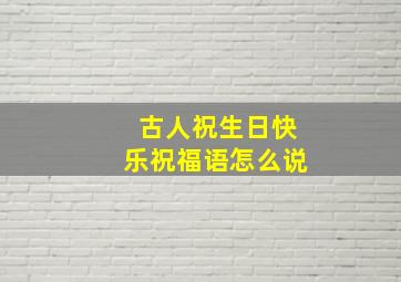 古人祝生日快乐祝福语怎么说