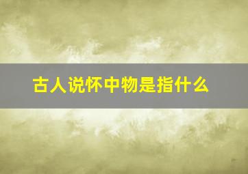 古人说怀中物是指什么