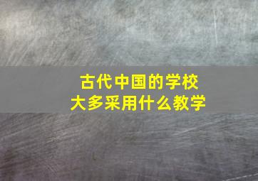 古代中国的学校大多采用什么教学