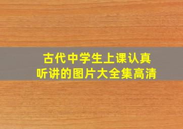 古代中学生上课认真听讲的图片大全集高清