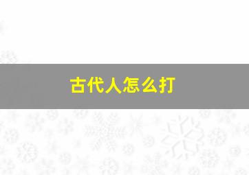 古代人怎么打