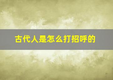 古代人是怎么打招呼的