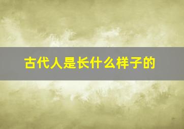 古代人是长什么样子的