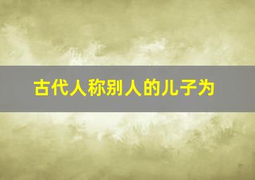 古代人称别人的儿子为