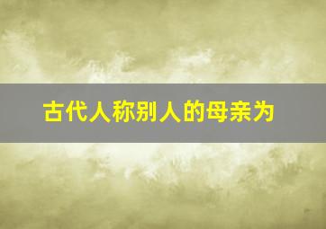 古代人称别人的母亲为