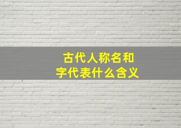 古代人称名和字代表什么含义