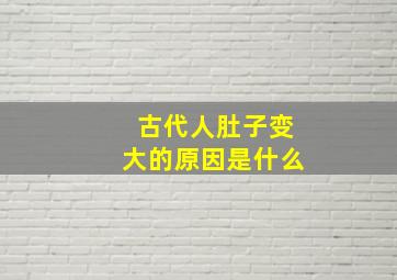 古代人肚子变大的原因是什么