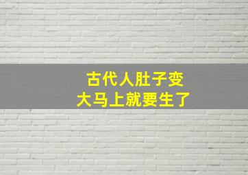 古代人肚子变大马上就要生了