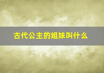 古代公主的姐妹叫什么