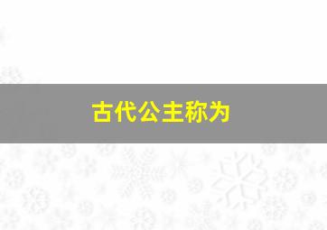 古代公主称为