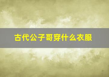 古代公子哥穿什么衣服