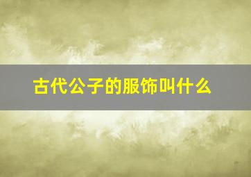 古代公子的服饰叫什么