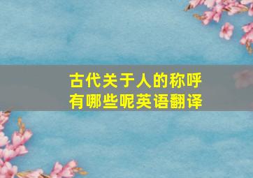 古代关于人的称呼有哪些呢英语翻译