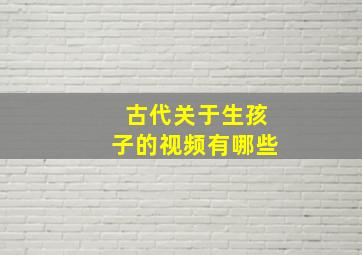 古代关于生孩子的视频有哪些