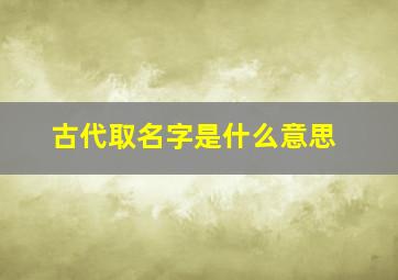 古代取名字是什么意思