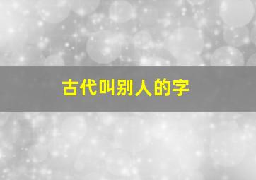 古代叫别人的字