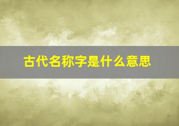 古代名称字是什么意思