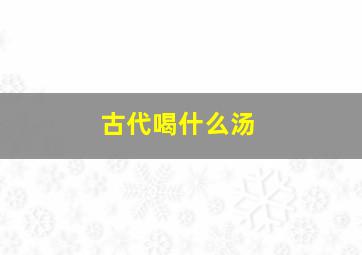 古代喝什么汤