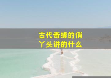 古代奇缘的俏丫头讲的什么