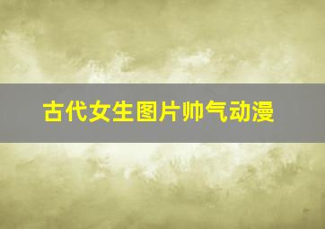 古代女生图片帅气动漫