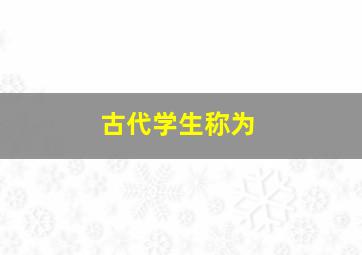 古代学生称为