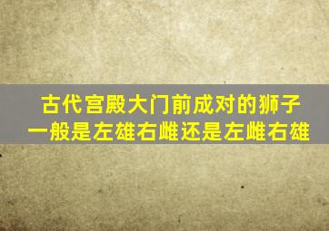 古代宫殿大门前成对的狮子一般是左雄右雌还是左雌右雄