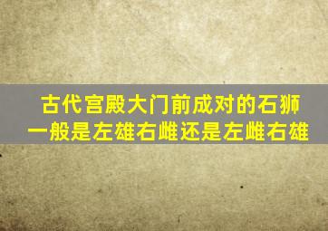 古代宫殿大门前成对的石狮一般是左雄右雌还是左雌右雄