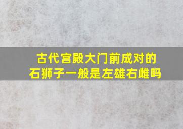 古代宫殿大门前成对的石狮子一般是左雄右雌吗