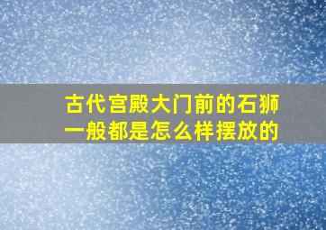 古代宫殿大门前的石狮一般都是怎么样摆放的