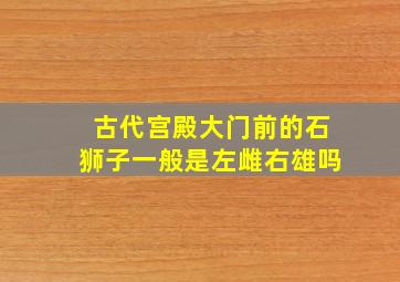 古代宫殿大门前的石狮子一般是左雌右雄吗